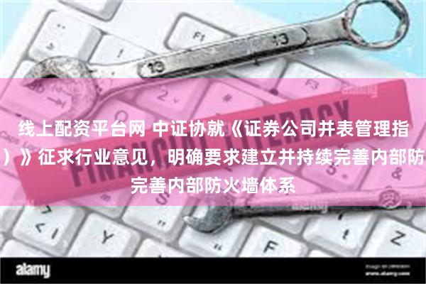 线上配资平台网 中证协就《证券公司并表管理指引（试行）》征求行业意见，明确要求建立并持续完善内部防火墙体系