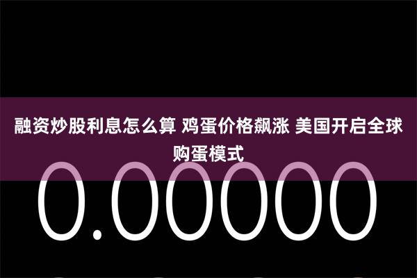融资炒股利息怎么算 鸡蛋价格飙涨 美国开启全球购蛋模式