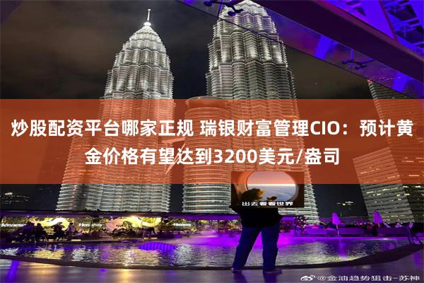 炒股配资平台哪家正规 瑞银财富管理CIO：预计黄金价格有望达到3200美元/盎司