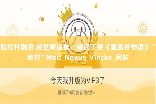 炒股杠杆融资 威世智道歉：错误下架《星露谷物语》“博德村”Mod_Nexus_Vincke_网站