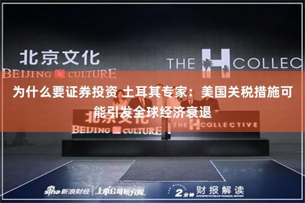 为什么要证券投资 土耳其专家：美国关税措施可能引发全球经济衰退