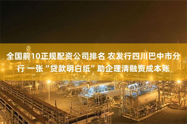 全国前10正规配资公司排名 农发行四川巴中市分行 一张“贷款明白纸”助企理清融资成本账