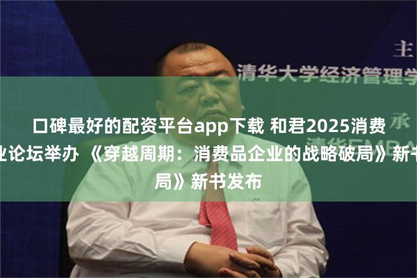 口碑最好的配资平台app下载 和君2025消费品行业论坛举办 《穿越周期：消费品企业的战略破局》新书发布