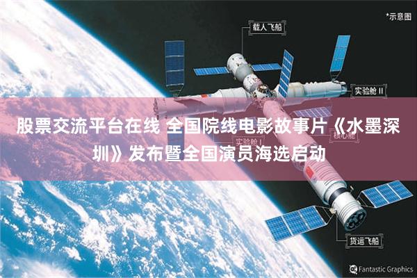 股票交流平台在线 全国院线电影故事片《水墨深圳》发布暨全国演员海选启动