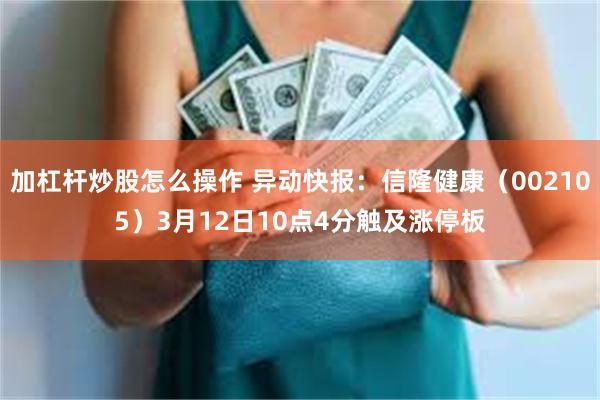 加杠杆炒股怎么操作 异动快报：信隆健康（002105）3月12日10点4分触及涨停板