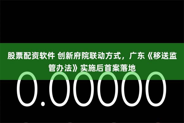 股票配资软件 创新府院联动方式，广东《移送监管办法》实施后首案落地