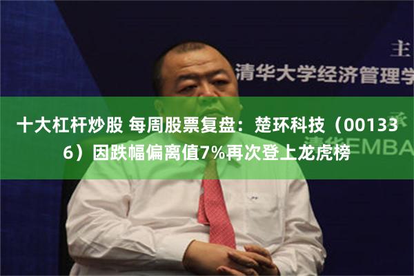 十大杠杆炒股 每周股票复盘：楚环科技（001336）因跌幅偏离值7%再次登上龙虎榜