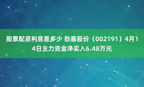 股票配资利息是多少 劲嘉股份（002191）4月14日主力资金净买入6.48万元