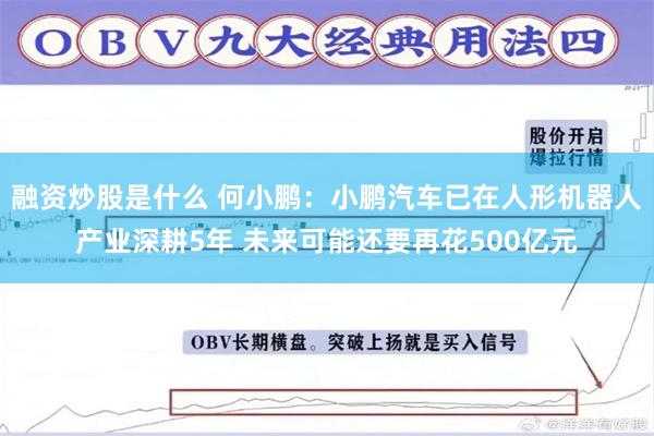 融资炒股是什么 何小鹏：小鹏汽车已在人形机器人产业深耕5年 未来可能还要再花500亿元
