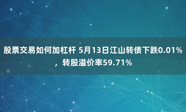 股票交易如何加杠杆 5月13日江山转债下跌0.01%，转股溢价率59.71%