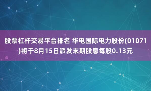 股票杠杆交易平台排名 华电国际电力股份(01071)将于8月15日派发末期股息每股0.13元