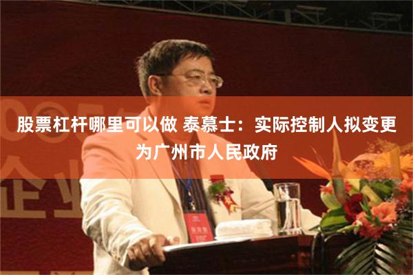 股票杠杆哪里可以做 泰慕士：实际控制人拟变更为广州市人民政府