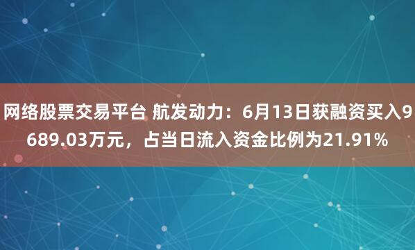 网络股票交易平台 航发动力：6月13日获融资买入9689.03万元，占当日流入资金比例为21.91%