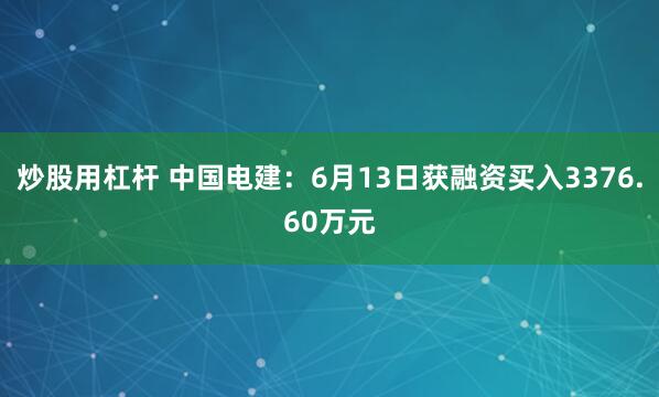 炒股用杠杆 中国电建：6月13日获融资买入3376.60万元