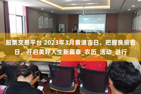 股票交易平台 2023年3月黄道吉日，把握良辰吉日，开启美好人生新篇章_农历_活动_进行