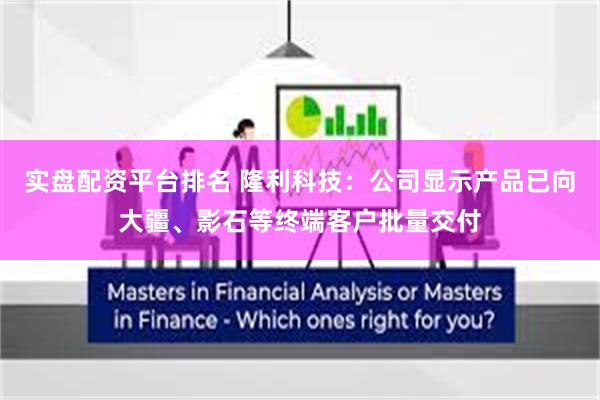 实盘配资平台排名 隆利科技：公司显示产品已向大疆、影石等终端客户批量交付