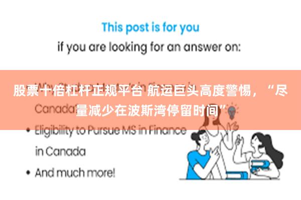 股票十倍杠杆正规平台 航运巨头高度警惕，“尽量减少在波斯湾停留时间”
