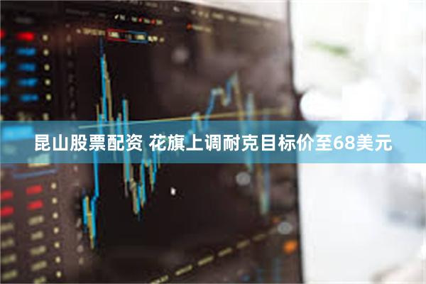 昆山股票配资 花旗上调耐克目标价至68美元