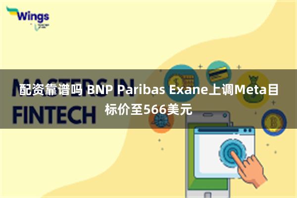 配资靠谱吗 BNP Paribas Exane上调Meta目标价至566美元