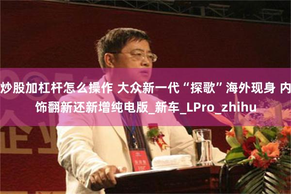 炒股加杠杆怎么操作 大众新一代“探歌”海外现身 内饰翻新还新增纯电版_新车_LPro_zhihu