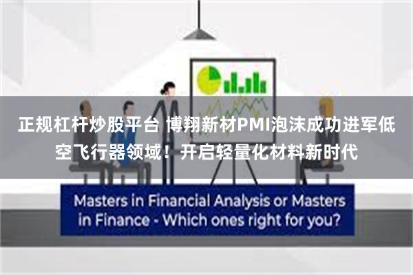 正规杠杆炒股平台 博翔新材PMI泡沫成功进军低空飞行器领域！开启轻量化材料新时代