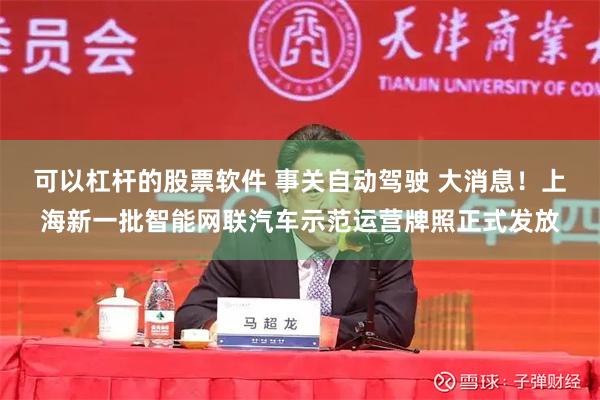 可以杠杆的股票软件 事关自动驾驶 大消息！上海新一批智能网联汽车示范运营牌照正式发放