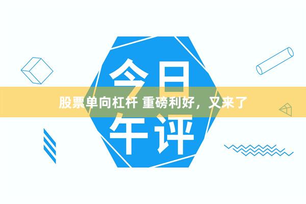 股票单向杠杆 重磅利好，又来了