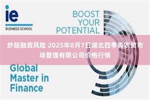 炒股融资风险 2025年8月7日湖北四季青农贸市场管理有限公司价格行情