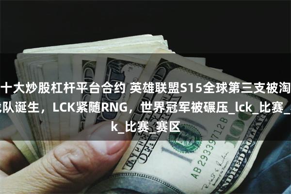 十大炒股杠杆平台合约 英雄联盟S15全球第三支被淘汰战队诞生，LCK紧随RNG，世界冠军被碾压_lck_比赛_赛区