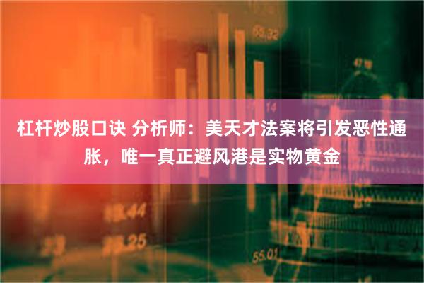 杠杆炒股口诀 分析师：美天才法案将引发恶性通胀，唯一真正避风港是实物黄金