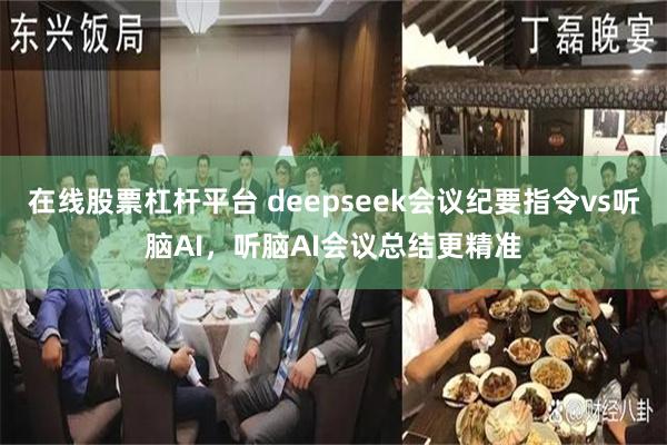 在线股票杠杆平台 deepseek会议纪要指令vs听脑AI，听脑AI会议总结更精准