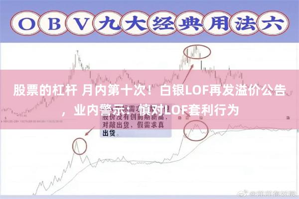 股票的杠杆 月内第十次!白银LOF再发溢价公告,业内警示:慎对LOF套利行为