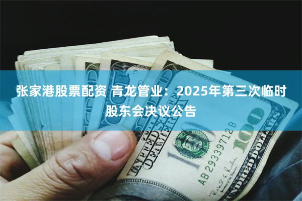 张家港股票配资 青龙管业：2025年第三次临时股东会决议公告